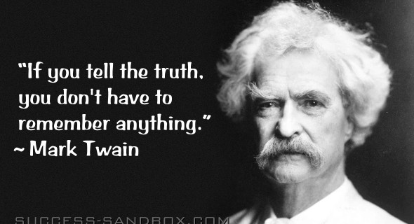 “If you tell the truth, you don't have to remember anything.” Mark Twain